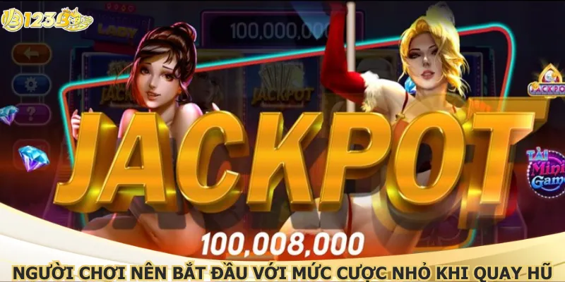 Người chơi nên bắt đầu với mức cược nhỏ khi quay hũ