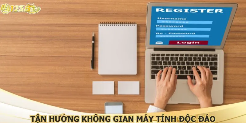 Tận hưởng không gian máy tính độc đáo